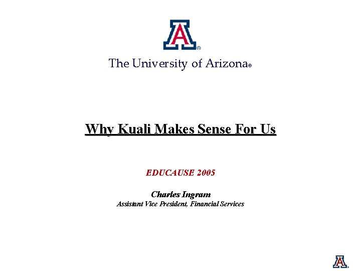 The University of Arizona® Why Kuali Makes Sense For Us EDUCAUSE 2005 Charles Ingram