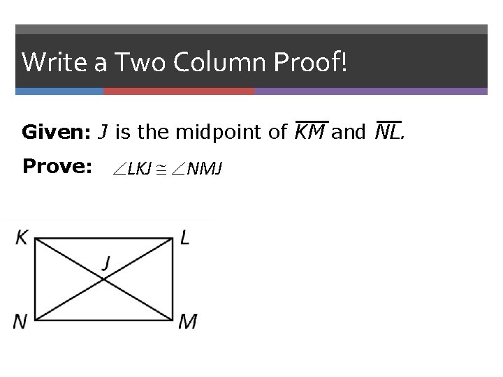 Write a Two Column Proof! Given: J is the midpoint of KM and NL.