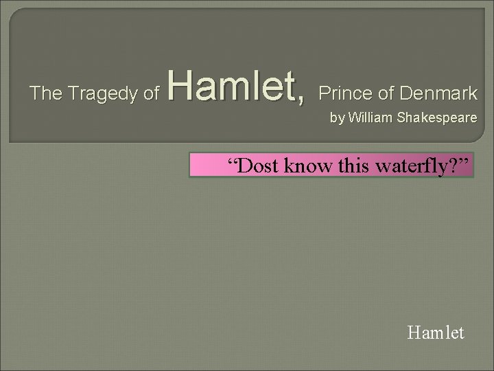 The Tragedy of Hamlet, Prince of Denmark by William Shakespeare “Dost know this waterfly?