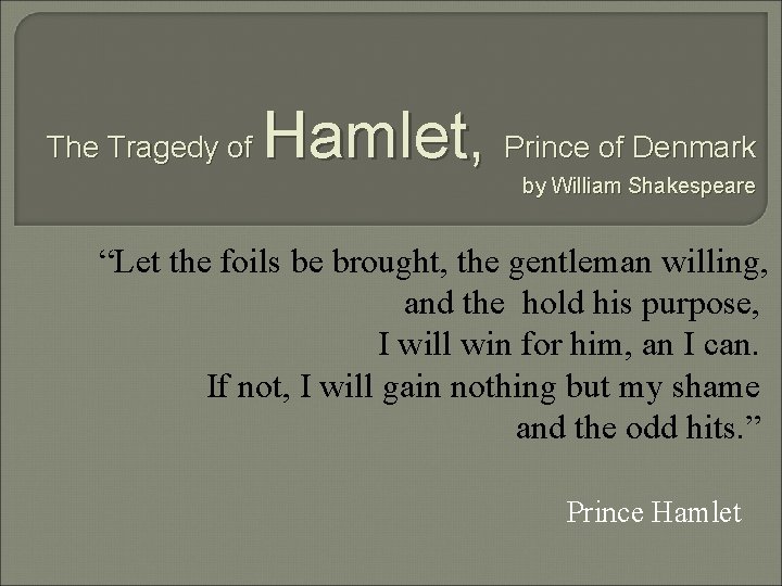 The Tragedy of Hamlet, Prince of Denmark by William Shakespeare “Let the foils be