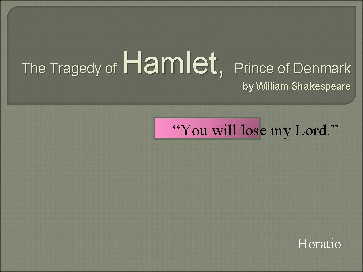 The Tragedy of Hamlet, Prince of Denmark by William Shakespeare “You will lose my