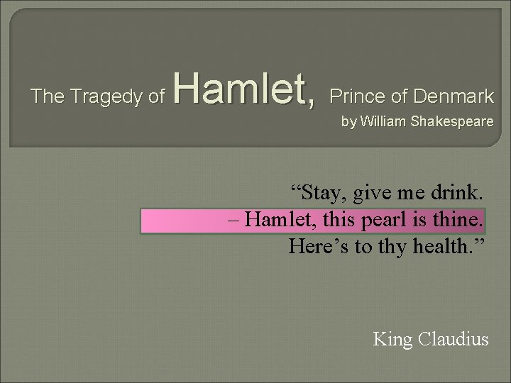 The Tragedy of Hamlet, Prince of Denmark by William Shakespeare “Stay, give me drink.