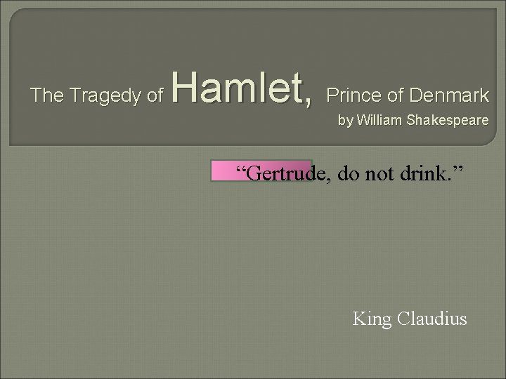 The Tragedy of Hamlet, Prince of Denmark by William Shakespeare “Gertrude, do not drink.