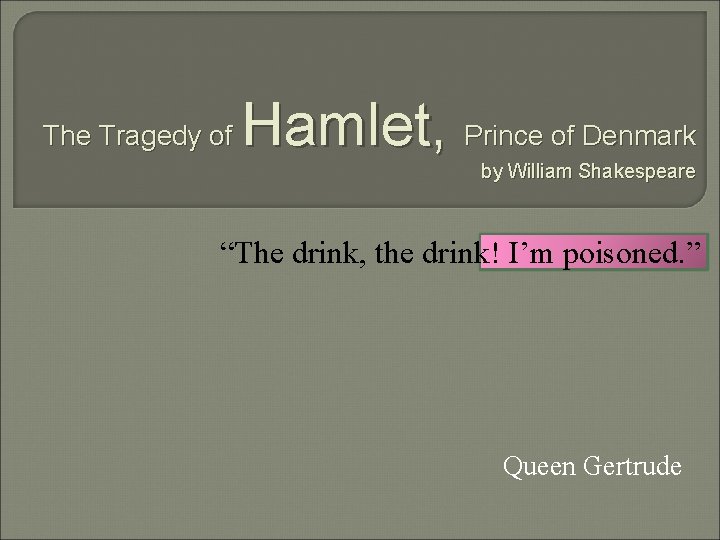 The Tragedy of Hamlet, Prince of Denmark by William Shakespeare “The drink, the drink!