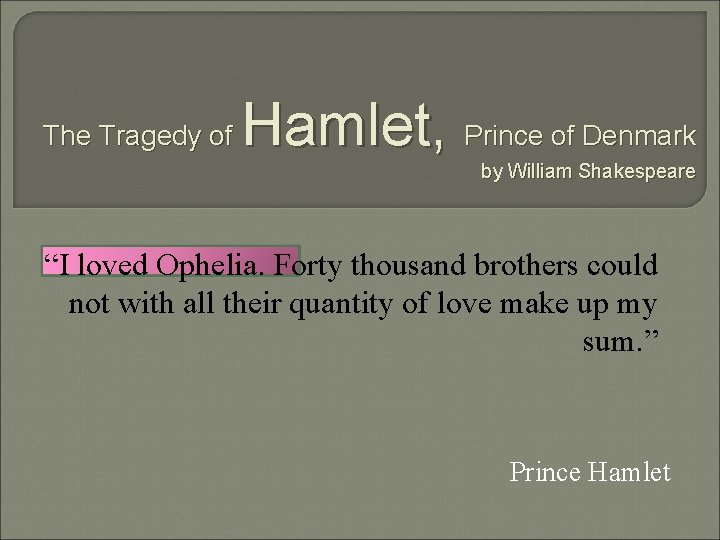 The Tragedy of Hamlet, Prince of Denmark by William Shakespeare “I loved Ophelia. Forty
