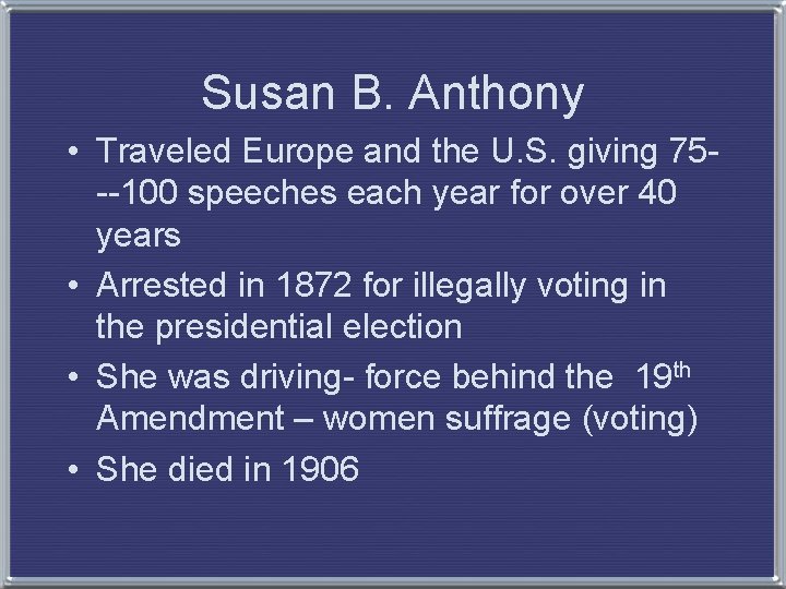 Susan B. Anthony • Traveled Europe and the U. S. giving 75 --100 speeches