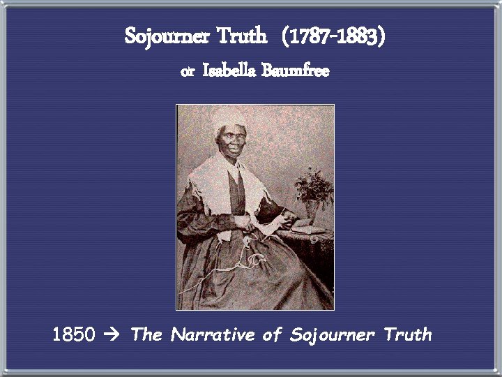 Sojourner Truth (1787 -1883) or Isabella Baumfree 1850 The Narrative of Sojourner Truth 