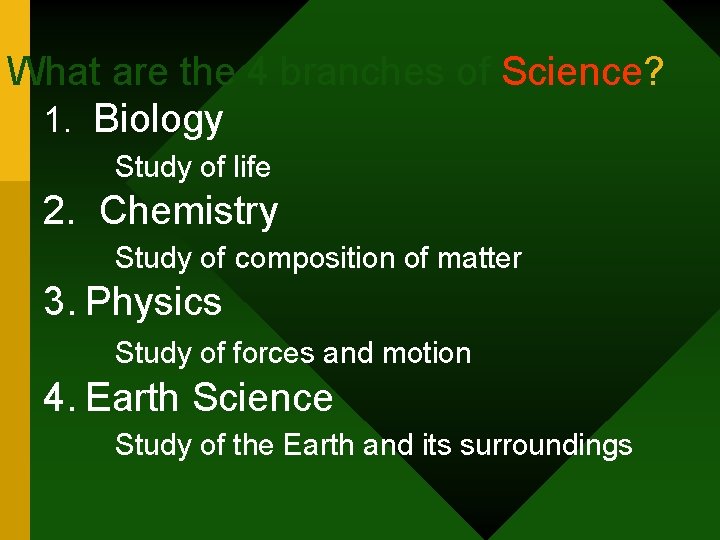 What are the 4 branches of Science? 1. Biology Study of life 2. Chemistry