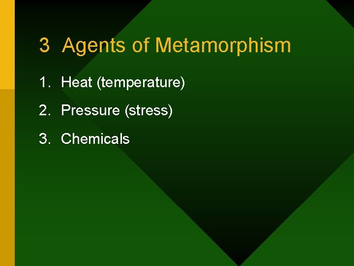 3 Agents of Metamorphism 1. Heat (temperature) 2. Pressure (stress) 3. Chemicals 