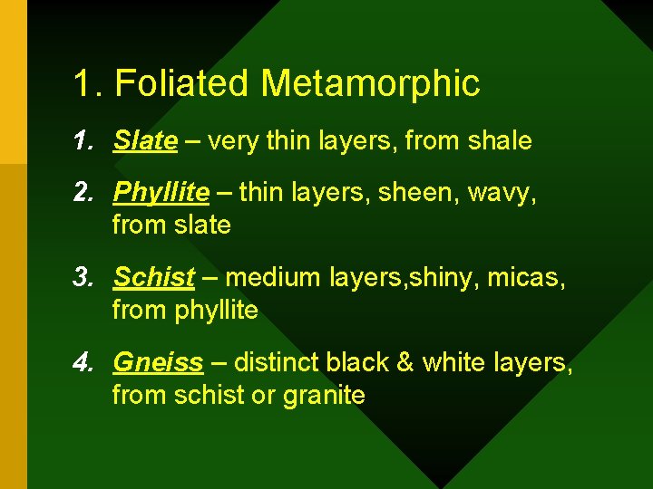 1. Foliated Metamorphic 1. Slate – very thin layers, from shale 2. Phyllite –