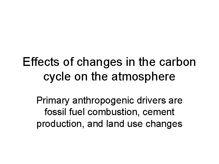 Effects of changes in the carbon cycle on the atmosphere Primary anthropogenic drivers are