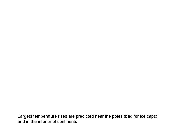 Largest temperature rises are predicted near the poles (bad for ice caps) and in