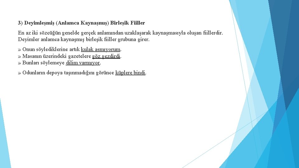 3) Deyimleşmiş (Anlamca Kaynaşmış) Birleşik Fiiller En az iki sözcüğün genelde gerçek anlamından uzaklaşarak