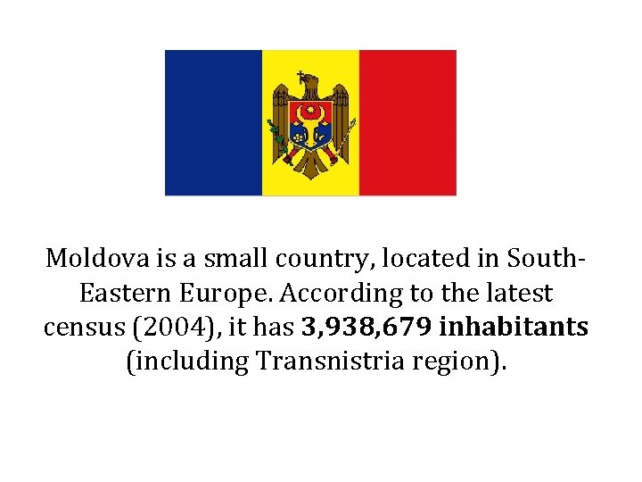 Moldova is a small country, located in South. Eastern Europe. According to the latest