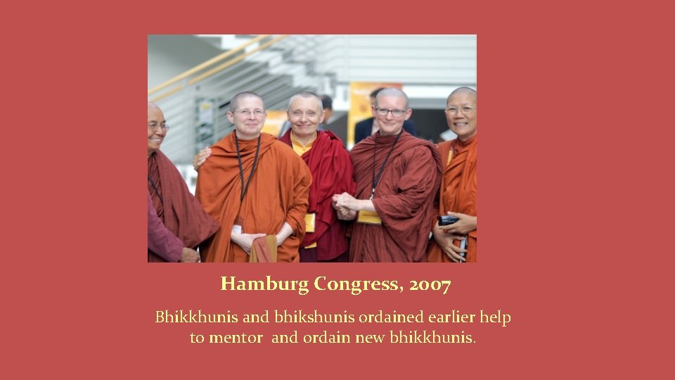 Hamburg Congress, 2007 Bhikkhunis and bhikshunis ordained earlier help to mentor and ordain new