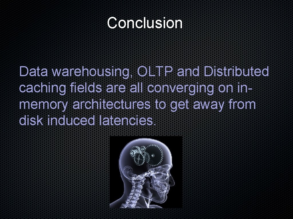 Conclusion Data warehousing, OLTP and Distributed caching fields are all converging on inmemory architectures