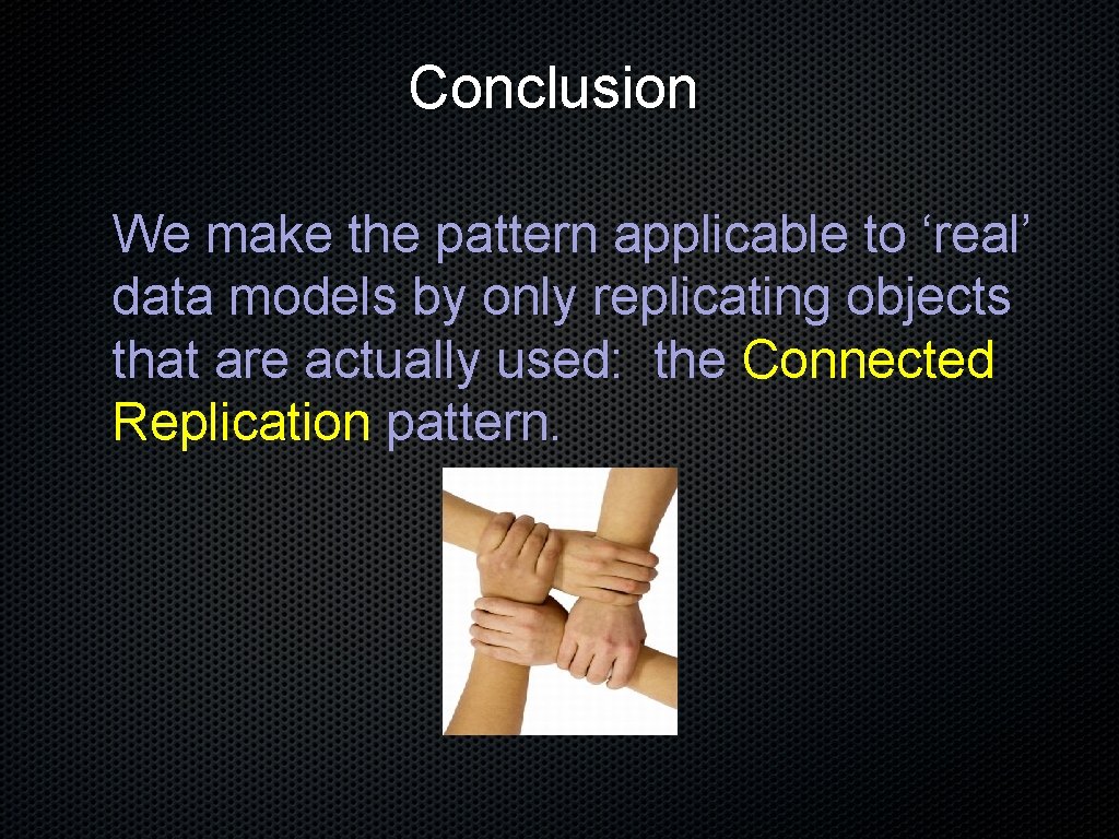 Conclusion We make the pattern applicable to ‘real’ data models by only replicating objects