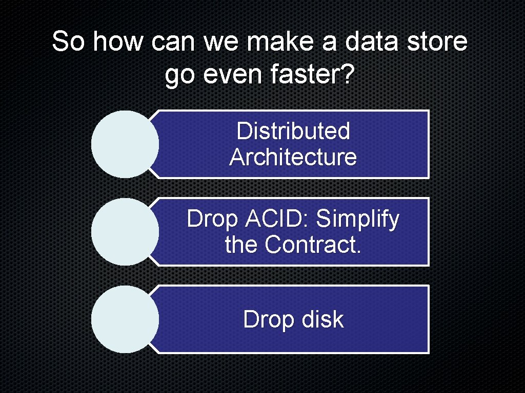 So how can we make a data store go even faster? Distributed Architecture Drop