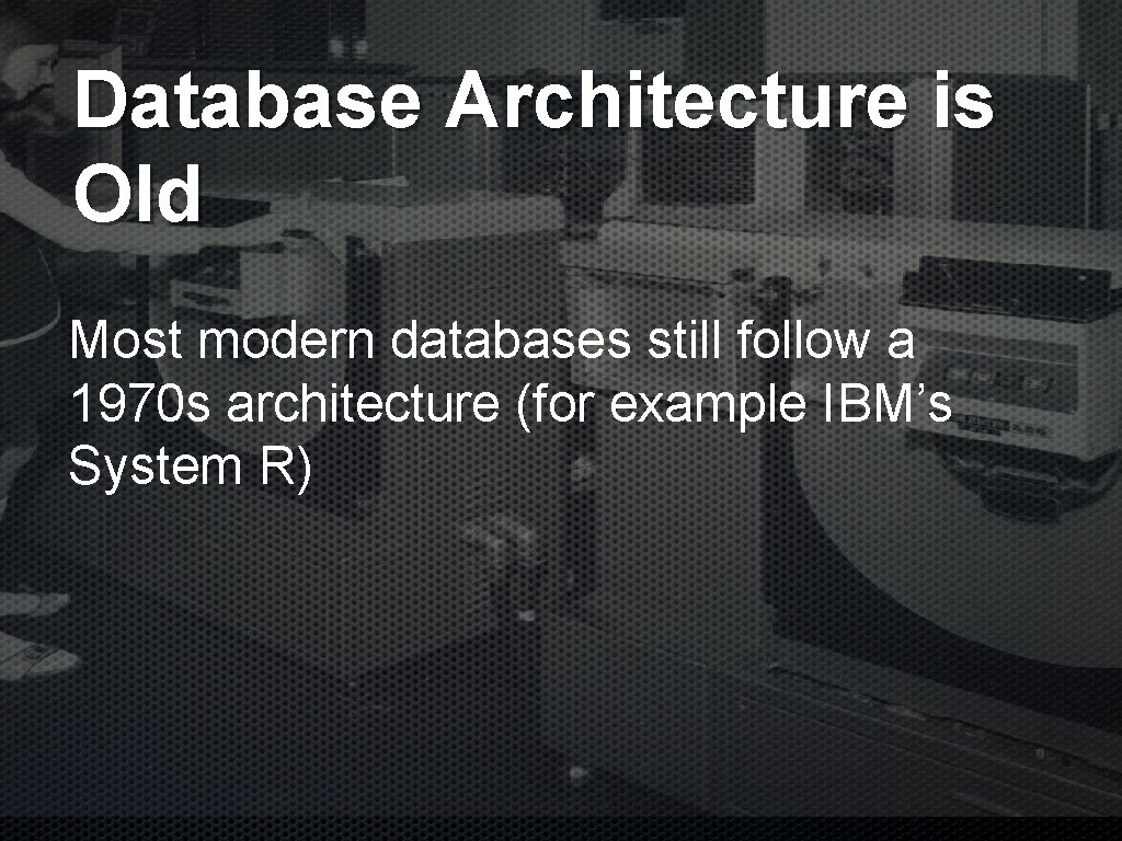 Database Architecture is Old Most modern databases still follow a 1970 s architecture (for