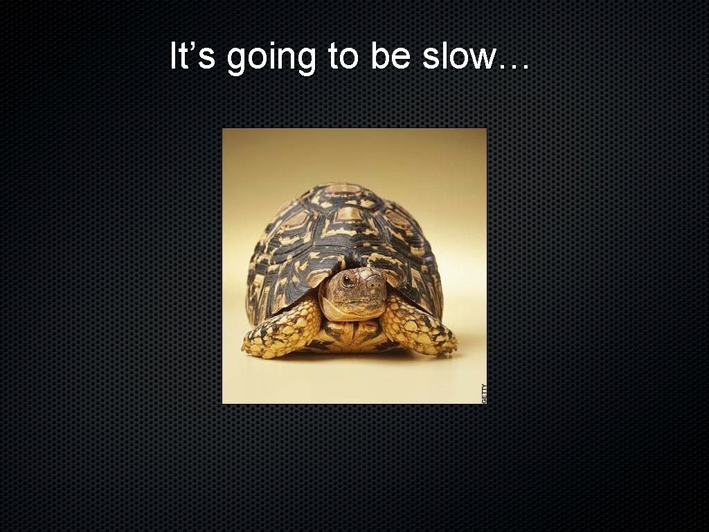 It’s going to be slow… 