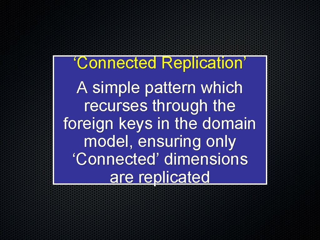‘Connected Replication’ A simple pattern which recurses through the foreign keys in the domain