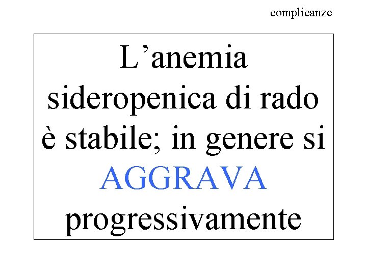 complicanze L’anemia sideropenica di rado è stabile; in genere si AGGRAVA progressivamente 