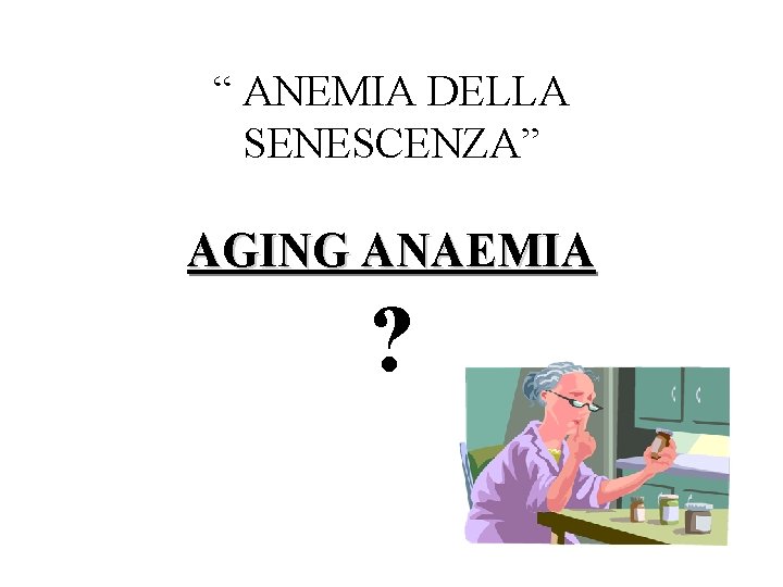 “ ANEMIA DELLA SENESCENZA” AGING ANAEMIA ? 