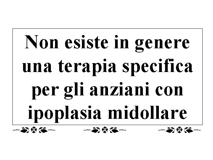 Non esiste in genere una terapia specifica per gli anziani con ipoplasia midollare 