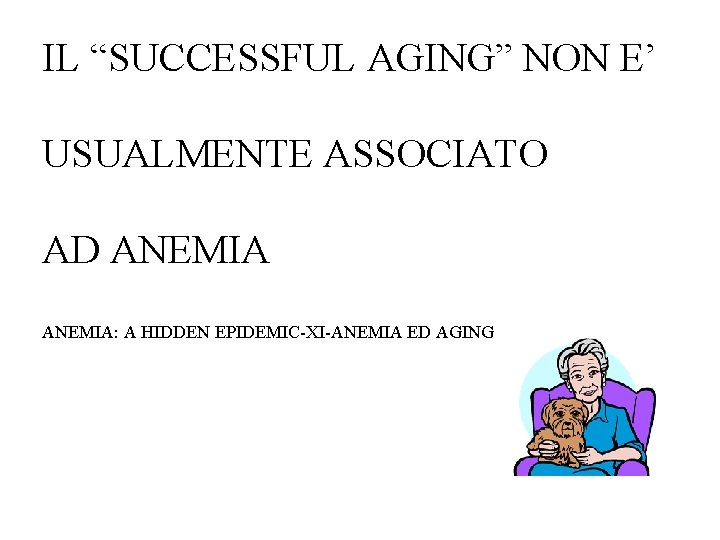 IL “SUCCESSFUL AGING” NON E’ USUALMENTE ASSOCIATO AD ANEMIA: A HIDDEN EPIDEMIC-XI-ANEMIA ED AGING