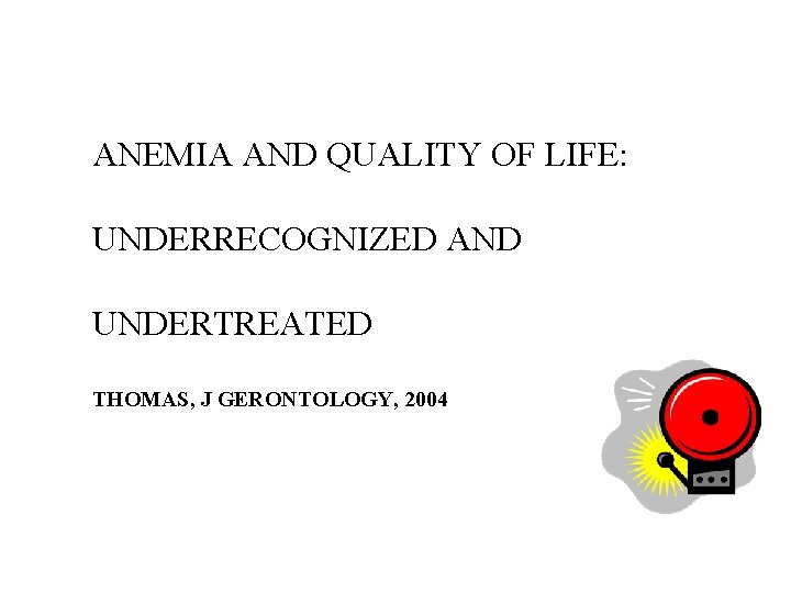 ANEMIA AND QUALITY OF LIFE: UNDERRECOGNIZED AND UNDERTREATED THOMAS, J GERONTOLOGY, 2004 