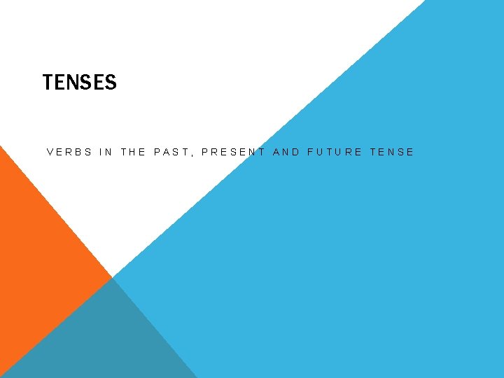 TENSES VERBS IN THE PAST, PRESENT AND FUTURE TENSE 