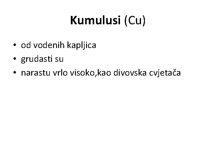 Kumulusi (Cu) • od vodenih kapljica • grudasti su • narastu vrlo visoko, kao