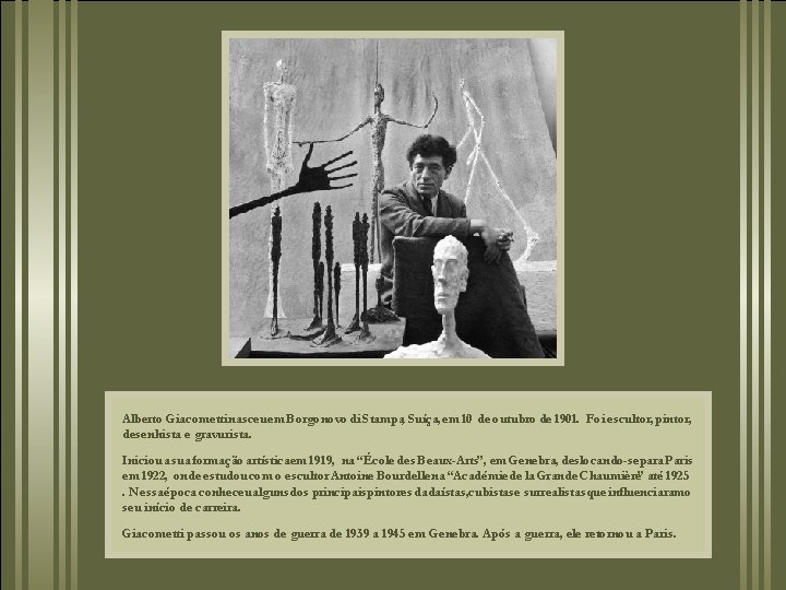 Alberto Giacometti nasceuem Borgonovo di Stampa, Suíça, em 10 de outubro de 1901. Foi