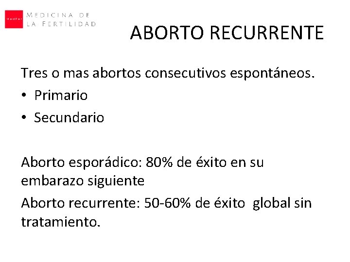 ABORTO RECURRENTE Tres o mas abortos consecutivos espontáneos. • Primario • Secundario Aborto esporádico:
