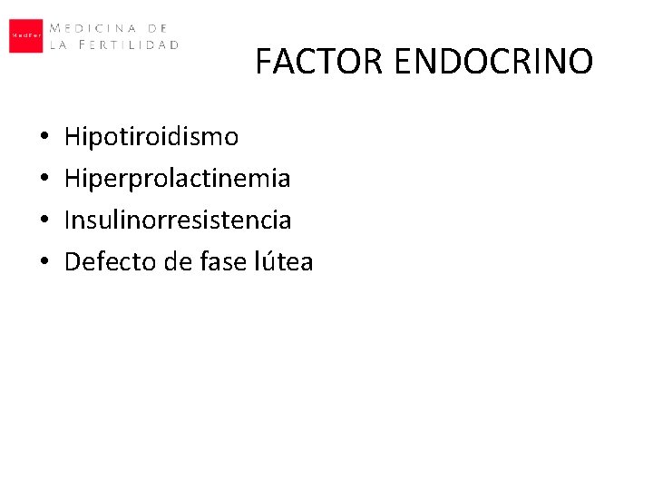 FACTOR ENDOCRINO • • Hipotiroidismo Hiperprolactinemia Insulinorresistencia Defecto de fase lútea 