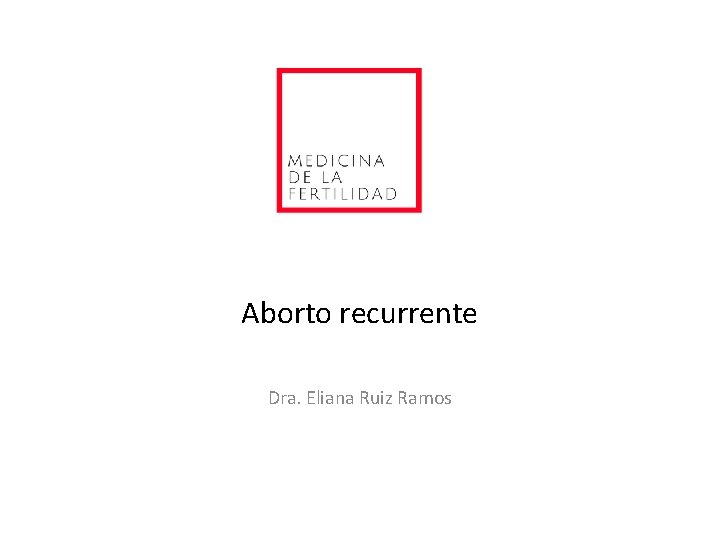 Aborto recurrente Dra. Eliana Ruiz Ramos 