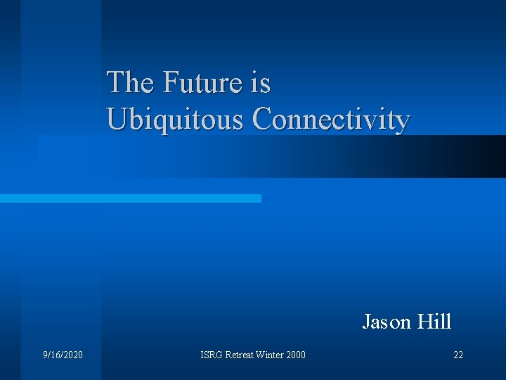 The Future is Ubiquitous Connectivity Jason Hill 9/16/2020 ISRG Retreat Winter 2000 22 