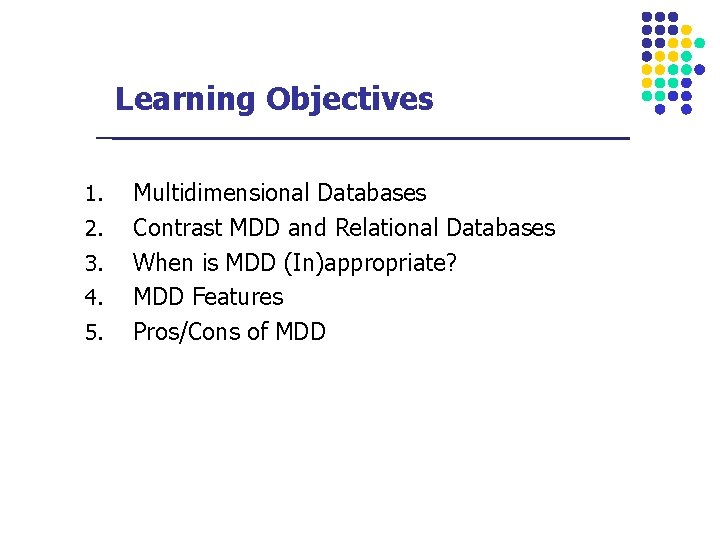 Learning Objectives 1. 2. 3. 4. 5. Multidimensional Databases Contrast MDD and Relational Databases