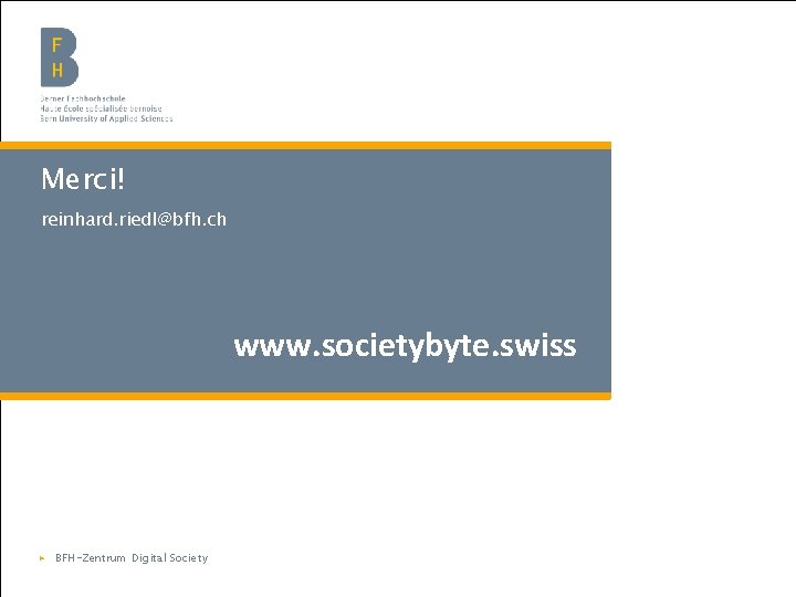 Merci! reinhard. riedl@bfh. ch www. societybyte. swiss ▶ BFH-Zentrum Digital|Society Berner Fachhochschule Haute école