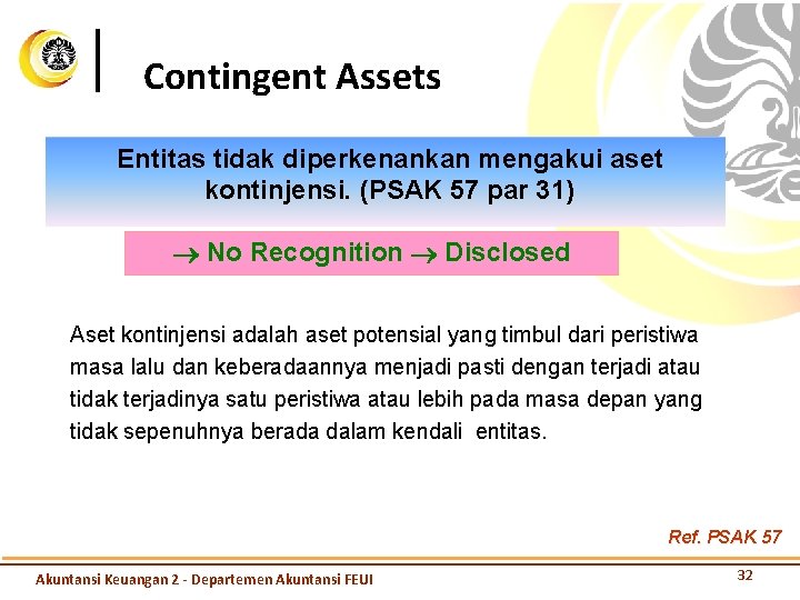 Contingent Assets Entitas tidak diperkenankan mengakui aset kontinjensi. (PSAK 57 par 31) No Recognition
