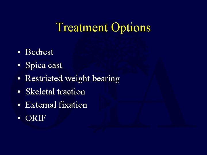 Treatment Options • • • Bedrest Spica cast Restricted weight bearing Skeletal traction External
