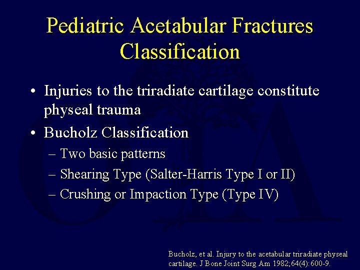 Pediatric Acetabular Fractures Classification • Injuries to the triradiate cartilage constitute physeal trauma •