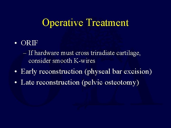 Operative Treatment • ORIF – If hardware must cross triradiate cartilage, consider smooth K-wires