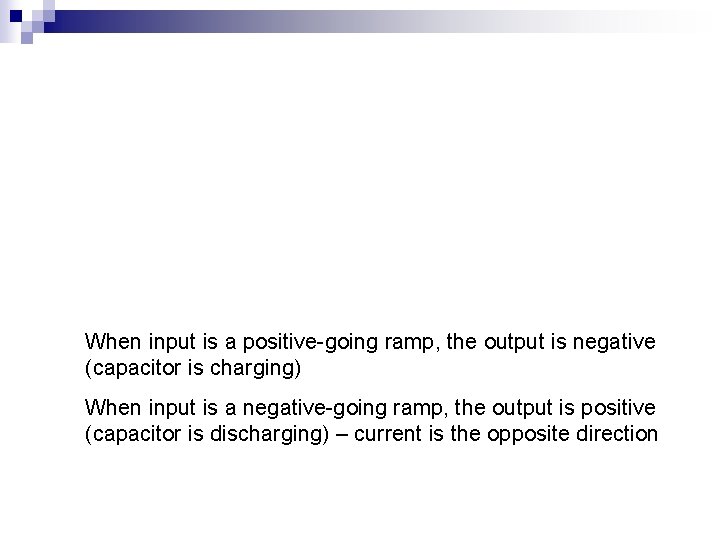 When input is a positive-going ramp, the output is negative (capacitor is charging) When