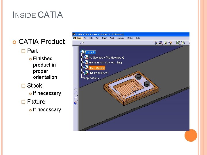 INSIDE CATIA Product � Part Finished product in proper orientation � Stock If necessary