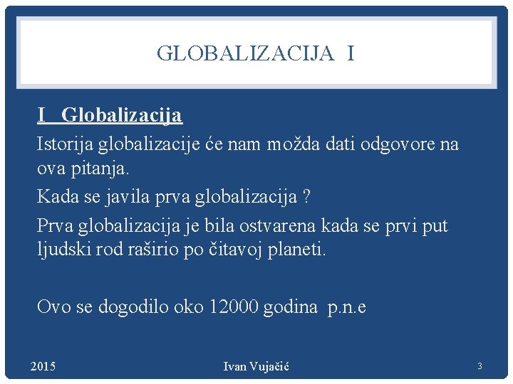 GLOBALIZACIJA I I Globalizacija Istorija globalizacije će nam možda dati odgovore na ova pitanja.