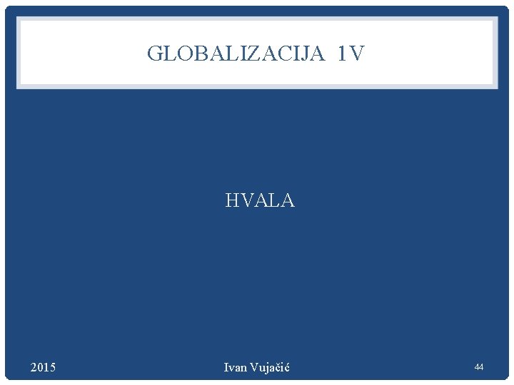 GLOBALIZACIJA 1 V HVALA 2015 Ivan Vujačić 44 