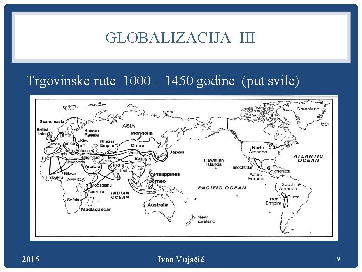 GLOBALIZACIJA III Trgovinske rute 1000 – 1450 godine (put svile) 2015 Ivan Vujačić 9