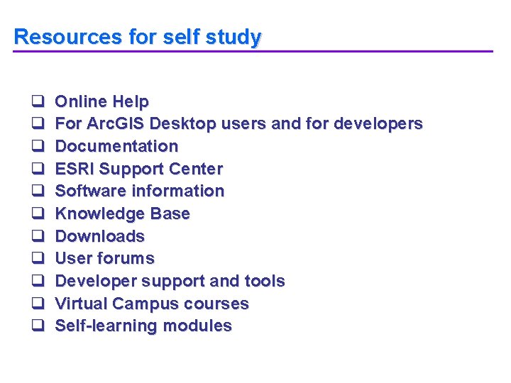 Resources for self study q q q Online Help For Arc. GIS Desktop users