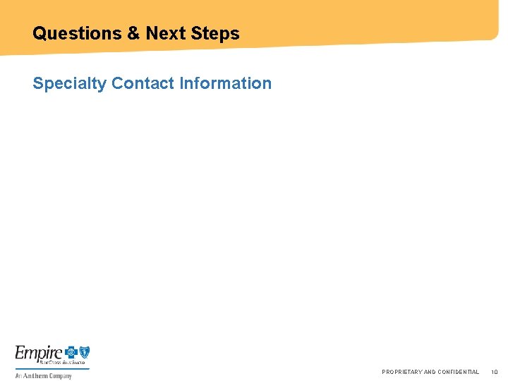 Questions & Next Steps Specialty Contact Information PROPRIETARY AND CONFIDENTIAL 10 